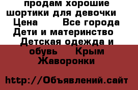 продам хорошие шортики для девочки  › Цена ­ 7 - Все города Дети и материнство » Детская одежда и обувь   . Крым,Жаворонки